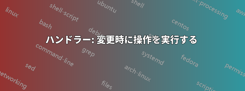 ハンドラー: 変更時に操作を実行する