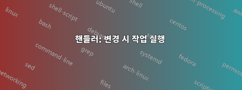 핸들러: 변경 시 작업 실행