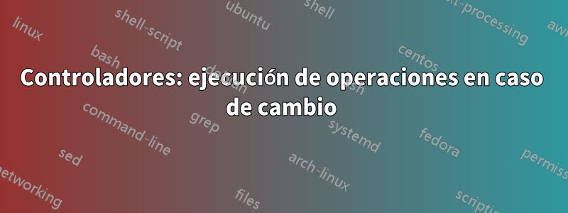 Controladores: ejecución de operaciones en caso de cambio