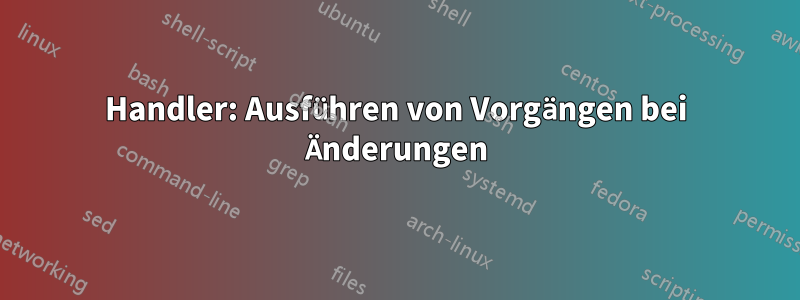 Handler: Ausführen von Vorgängen bei Änderungen