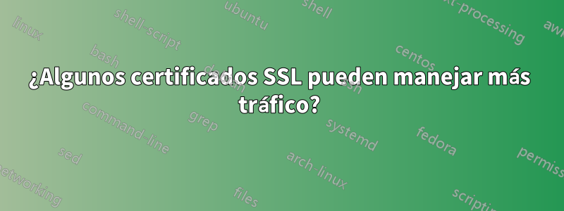 ¿Algunos certificados SSL pueden manejar más tráfico?