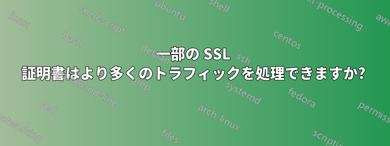 一部の SSL 証明書はより多くのトラフィックを処理できますか?