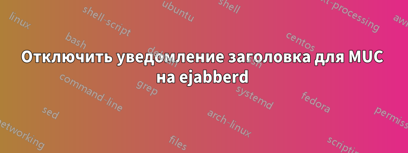 Отключить уведомление заголовка для MUC на ejabberd