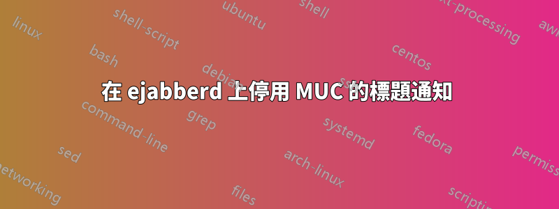 在 ejabberd 上停用 MUC 的標題通知