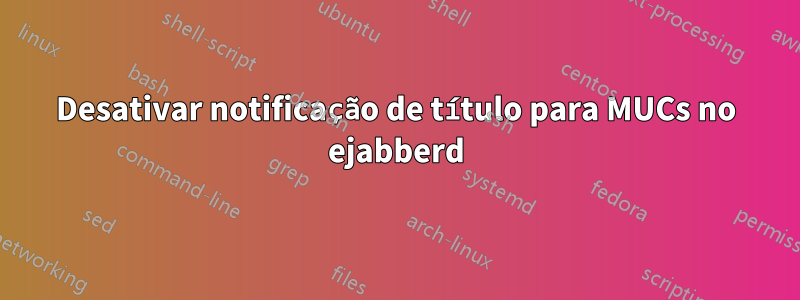 Desativar notificação de título para MUCs no ejabberd