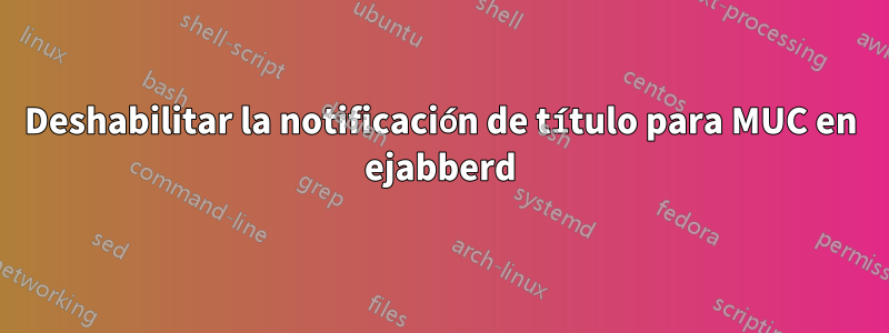 Deshabilitar la notificación de título para MUC en ejabberd