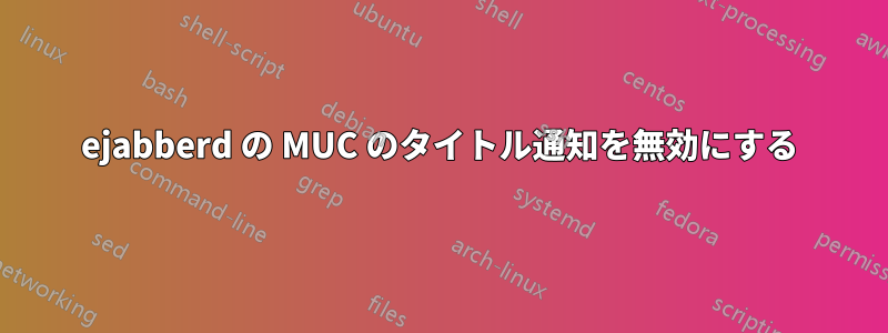 ejabberd の MUC のタイトル通知を無効にする