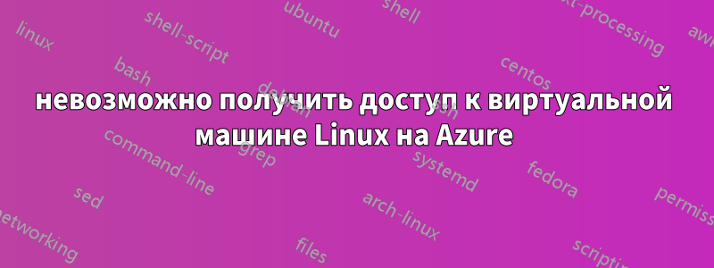 невозможно получить доступ к виртуальной машине Linux на Azure