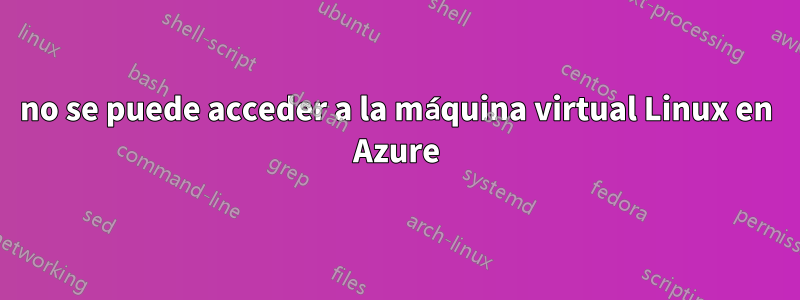 no se puede acceder a la máquina virtual Linux en Azure