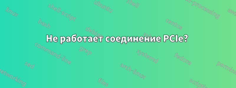 Не работает соединение PCIe?