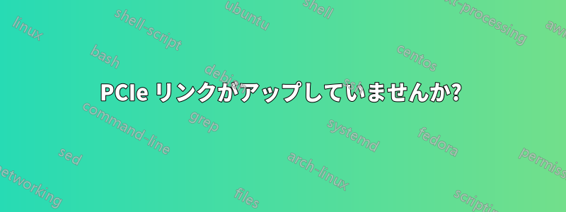 PCIe リンクがアップしていませんか?