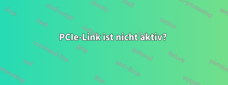 PCIe-Link ist nicht aktiv?