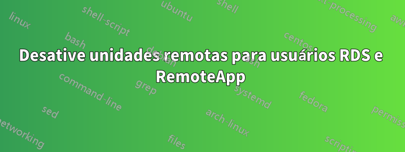 Desative unidades remotas para usuários RDS e RemoteApp