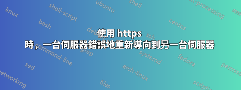 使用 https 時，一台伺服器錯誤地重新導向到另一台伺服器