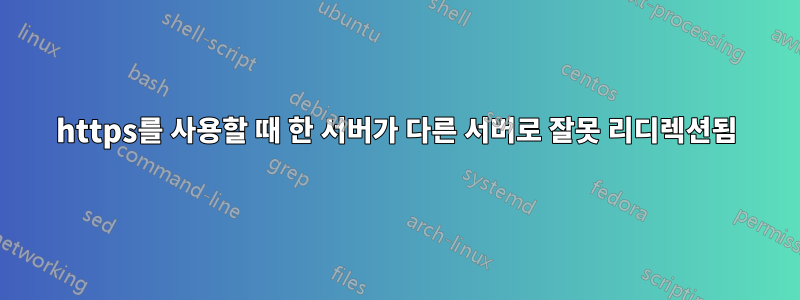 https를 사용할 때 한 서버가 다른 서버로 잘못 리디렉션됨