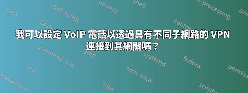 我可以設定 VoIP 電話以透過具有不同子網路的 VPN 連接到其網關嗎？