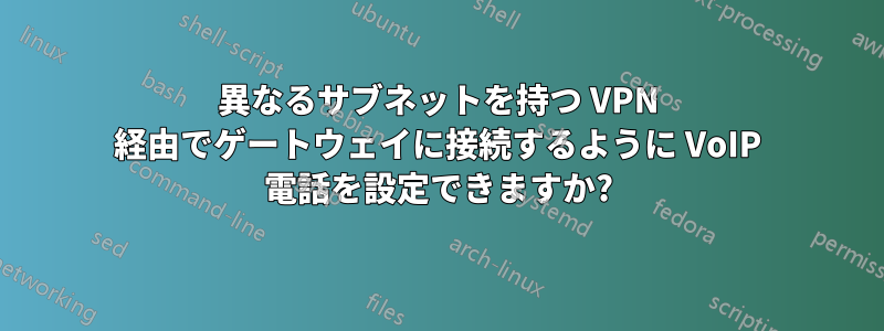 異なるサブネットを持つ VPN 経由でゲートウェイに接続するように VoIP 電話を設定できますか?