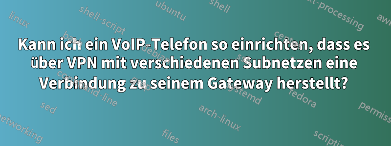 Kann ich ein VoIP-Telefon so einrichten, dass es über VPN mit verschiedenen Subnetzen eine Verbindung zu seinem Gateway herstellt?