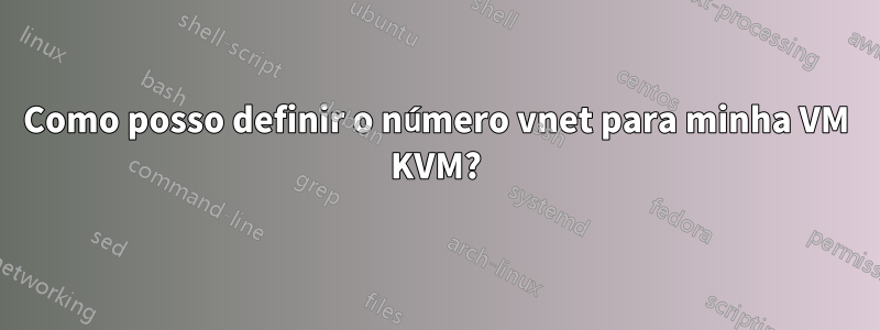 Como posso definir o número vnet para minha VM KVM?