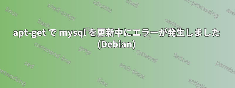 apt-get で mysql を更新中にエラーが発生しました (Debian)