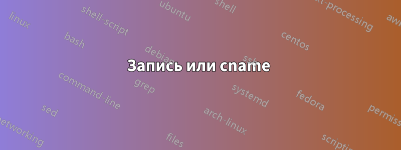 Запись или cname