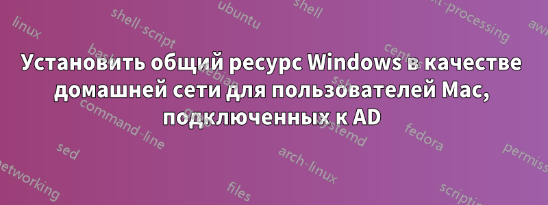 Установить общий ресурс Windows в качестве домашней сети для пользователей Mac, подключенных к AD