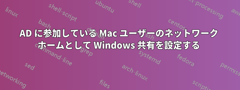 AD に参加している Mac ユーザーのネットワーク ホームとして Windows 共有を設定する