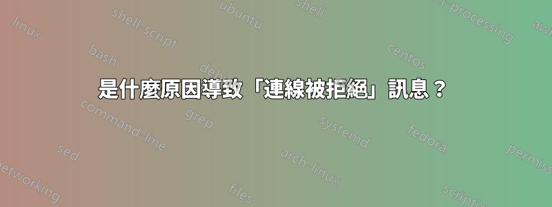 是什麼原因導致「連線被拒絕」訊息？