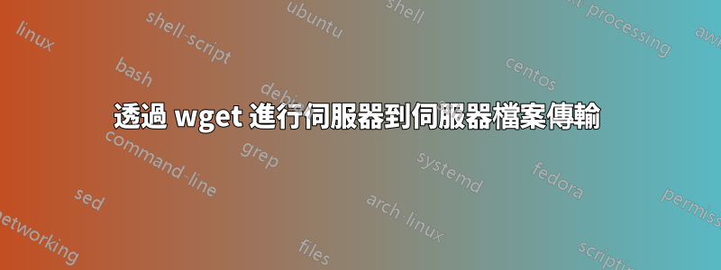 透過 wget 進行伺服器到伺服器檔案傳輸