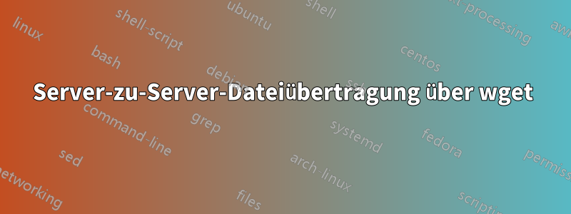 Server-zu-Server-Dateiübertragung über wget