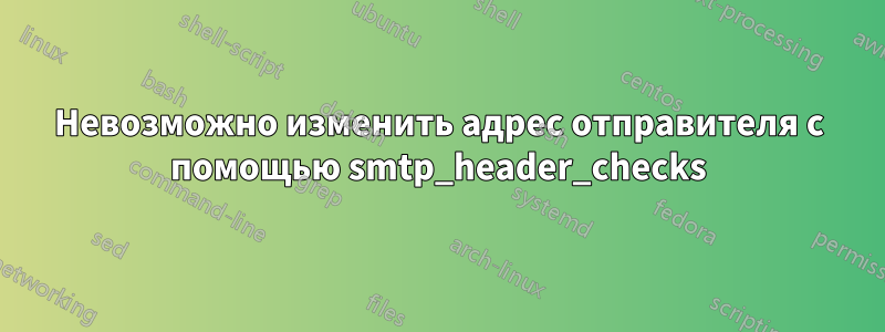 Невозможно изменить адрес отправителя с помощью smtp_header_checks