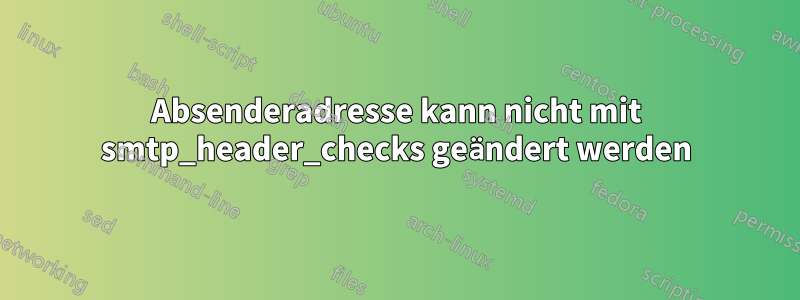 Absenderadresse kann nicht mit smtp_header_checks geändert werden