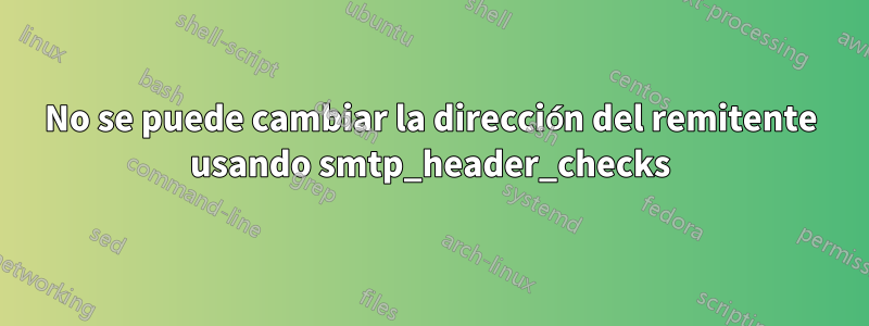 No se puede cambiar la dirección del remitente usando smtp_header_checks