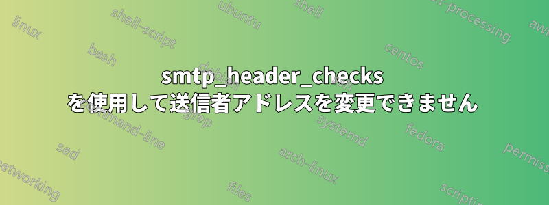 smtp_header_checks を使用して送信者アドレスを変更できません