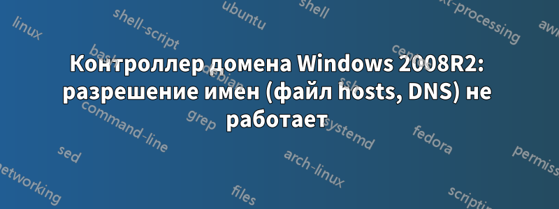 Контроллер домена Windows 2008R2: разрешение имен (файл hosts, DNS) не работает