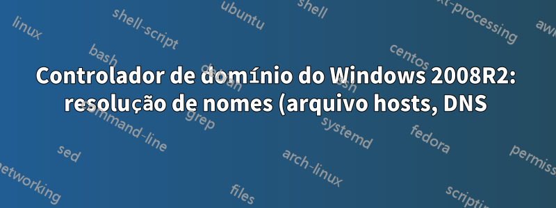 Controlador de domínio do Windows 2008R2: resolução de nomes (arquivo hosts, DNS) não funciona