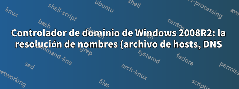 Controlador de dominio de Windows 2008R2: la resolución de nombres (archivo de hosts, DNS) no funciona