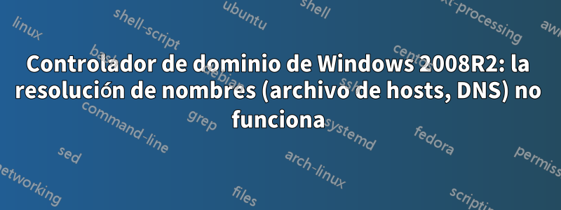 Controlador de dominio de Windows 2008R2: la resolución de nombres (archivo de hosts, DNS) no funciona