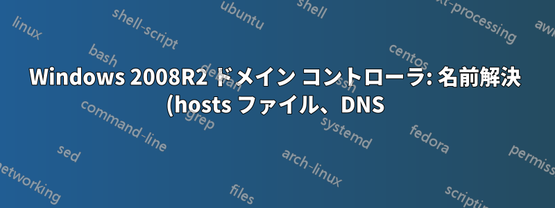 Windows 2008R2 ドメイン コントローラ: 名前解決 (hosts ファイル、DNS) が機能しない