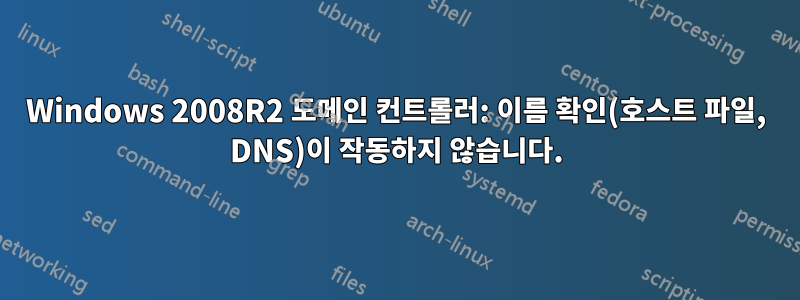 Windows 2008R2 도메인 컨트롤러: 이름 확인(호스트 파일, DNS)이 작동하지 않습니다.