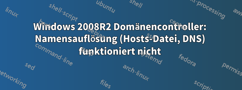 Windows 2008R2 Domänencontroller: Namensauflösung (Hosts-Datei, DNS) funktioniert nicht