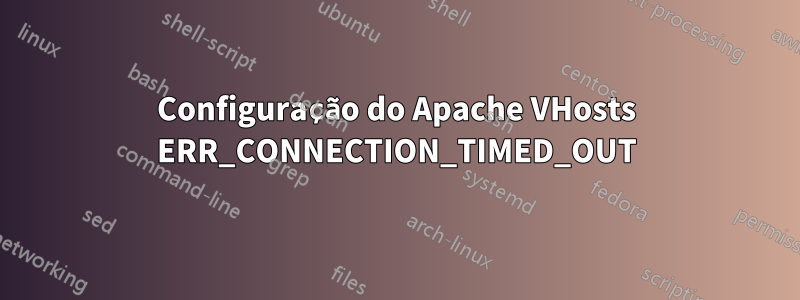 Configuração do Apache VHosts ERR_CONNECTION_TIMED_OUT