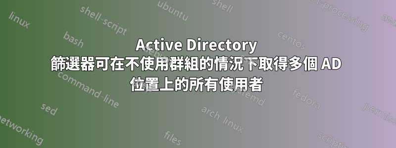 Active Directory 篩選器可在不使用群組的情況下取得多個 AD 位置上的所有使用者