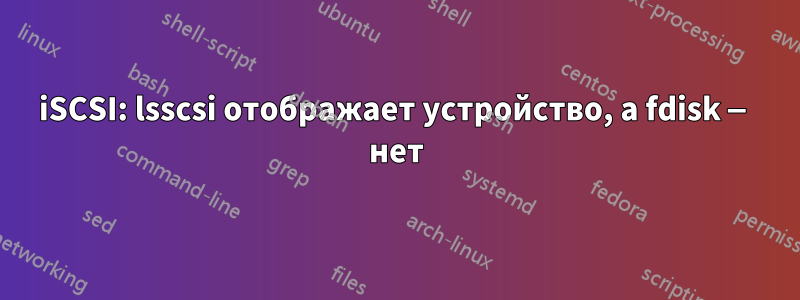 iSCSI: lsscsi отображает устройство, а fdisk — нет