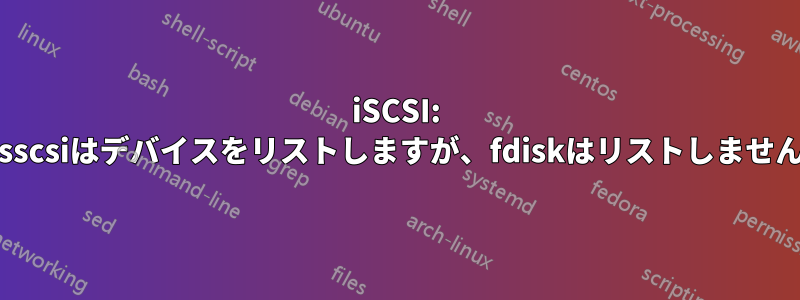 iSCSI: lsscsiはデバイスをリストしますが、fdiskはリストしません