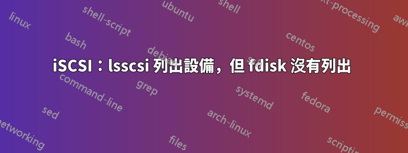 iSCSI：lsscsi 列出設備，但 fdisk 沒有列出