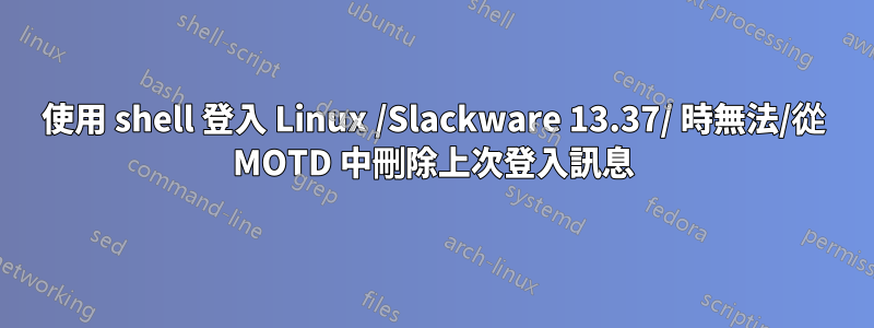 使用 shell 登入 Linux /Slackware 13.37/ 時無法/從 MOTD 中刪除上次登入訊息