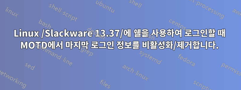 Linux /Slackware 13.37/에 쉘을 사용하여 로그인할 때 MOTD에서 마지막 로그인 정보를 비활성화/제거합니다.