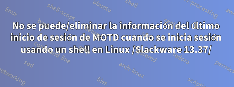 No se puede/eliminar la información del último inicio de sesión de MOTD cuando se inicia sesión usando un shell en Linux /Slackware 13.37/