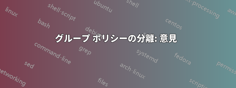 グループ ポリシーの分離: 意見 